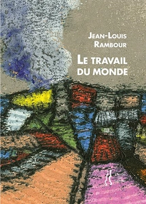 Le travail du monde : 100 poèmes-diapos - Jean-Louis Rambour