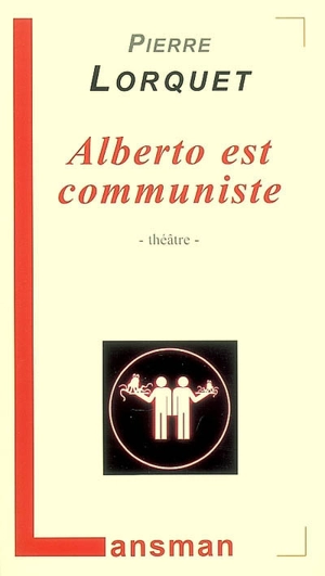 Alberto est communiste : théâtre : partition pour une douzaine de comédiens de tous âges et de toutes conditions - Pierre Lorquet