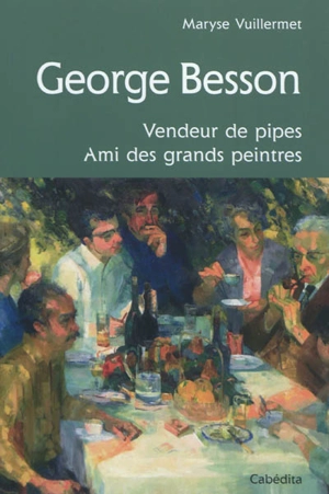 George Besson : vendeur de pipes, ami des grands peintres - Maryse Vuillermet