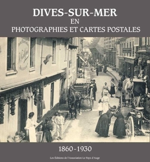 Dives-sur-Mer en photographies et cartes postales : 1860-1930 - Bernard Chéreau