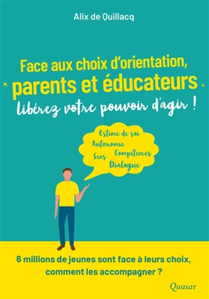 Face aux choix d'orientation, parents et éducateurs, libérez votre pouvoir d'agir ! : estime de soi, autonomie, compétences, sens, dialogue : 6 millions de jeunes sont face à leurs choix, comment les accompagner ? - Alix de Quillacq