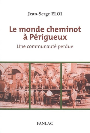 Le monde cheminot à Périgueux : une communauté perdue - Jean-Serge Eloi