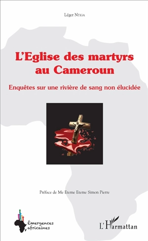 L'Eglise des martyrs au Cameroun : enquêtes sur une rivière de sang non élucidée - Léger Ntiga