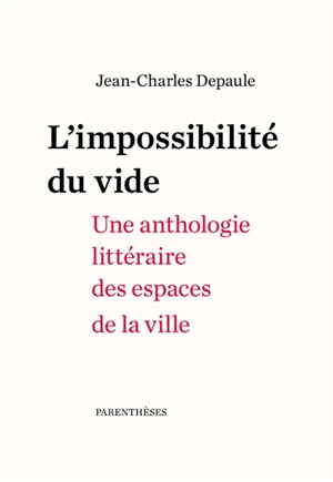 L'impossibilité du vide : une anthologie littéraire des espaces de la ville - Jean-Charles Depaule