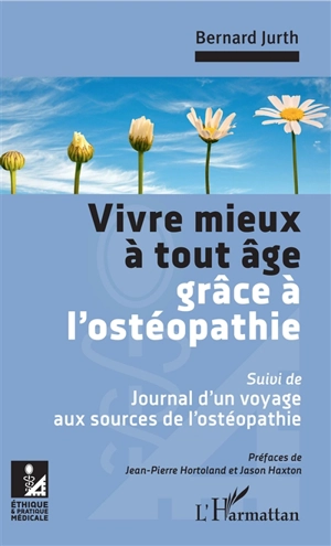 Vivre mieux à tout âge grâce à l'ostéopathie. Journal d'un voyage aux sources de l'ostéopathie - Bernard Jurth