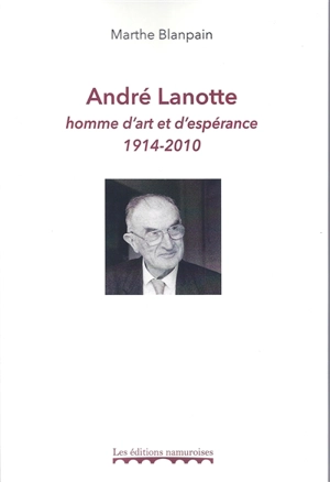 André Lanotte : homme d'art et d'espérance : 1914-2010 - Marthe Blanpain