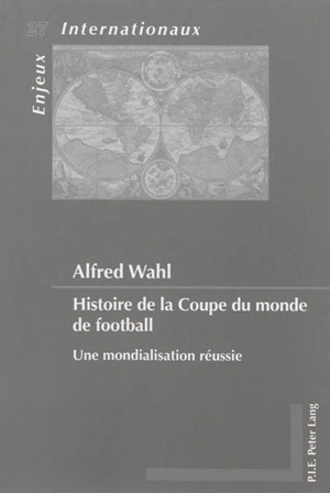 Histoire de la Coupe du monde de football : une mondialisation réussie - Alfred Wahl