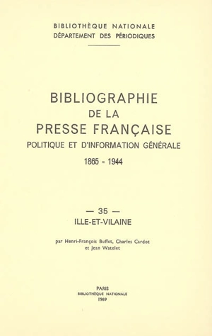 Bibliographie de la presse française politique et d'information générale : 1865-1944. Vol. 35. Ille-et-Vilaine - Bibliothèque nationale de France. Département des périodiques