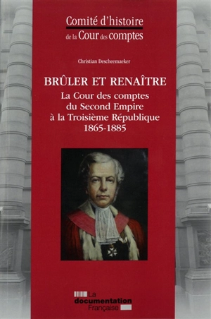 Brûler et renaître : la Cour des comptes du second Empire à la troisième République : 1865-1885 - France. Cour des comptes. Comité d'histoire