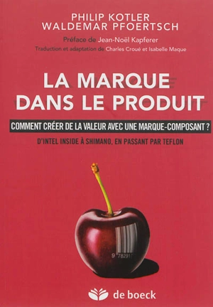 La marque dans le produit : comment créer de la valeur avec une marque-composant ? : d'Intel Inside à Shimano, en passant par Teflon - Philip Kotler