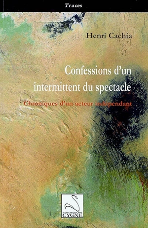 Confessions d'un intermittent du spectacle : chroniques d'un acteur indépendant - Henri Cachia