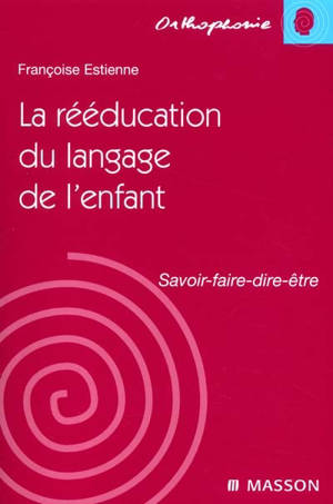 La rééducation du langage chez l'enfant : savoir, faire, dire, être - Françoise Dejong-Estienne