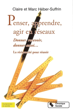 Penser, apprendre, agir en réseaux : donner, recevoir, donner aussi... : la réciprocité pour réussir - Claire Héber-Suffrin