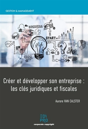 Créer et développer son entreprise : les clés juridiques et fiscales - Aurore Van Calster