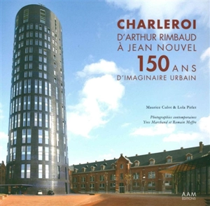 Charleroi : d'Arthur Rimbaud à Jean Nouvel : 150 ans d'imaginaire urbain - Maurice Culot