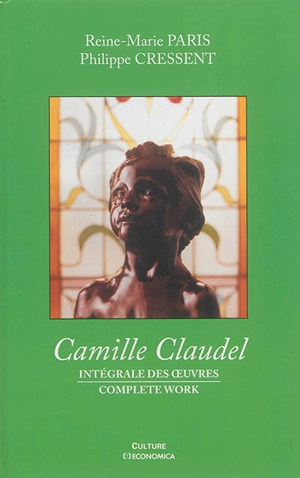 Camille Claudel : intégrale des oeuvres. Camille Claudel : complete work - Reine-Marie Paris