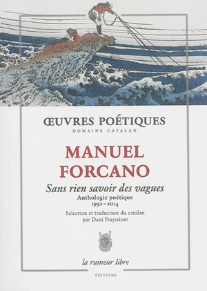 Sans rien savoir des vagues : anthologie poétique, 1992-2014 - Manuel Forcano