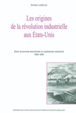 Les origines de la révolution industrielle aux Etats-Unis : entre économie marchande et capitalisme industriel 1800-1850 - Pierre Gervais