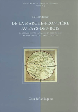 De la marche-frontière au pays-des-bois : forêts, sociétés paysannes et territoires en Vieille-Castille (XIe-XXe siècle) - Vincent Clément