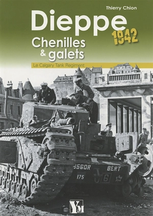 Dieppe, 1942 : chenilles & galets : le Calgary tank regiment - Thierry Chion