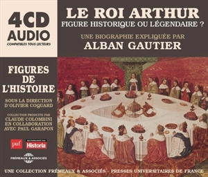 Le roi Arthur, figure historique ou légendaire ? : une biographie expliquée - Alban Gautier