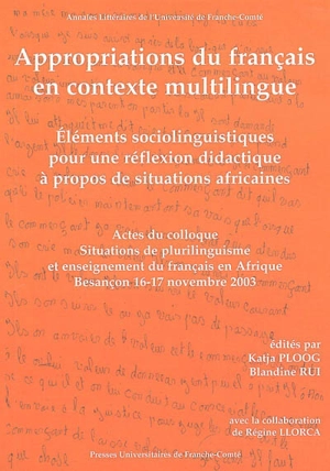 Appropriations du français en contexte multilingue : éléments sociolinguistiques pour une réflexion didactique à propos de situations africaines : actes du Colloque international Situations de plurilinguisme et enseignement du français en Afrique, Un - COLLOQUE INTERNATIONAL SITUATIONS DE PLURILINGUISME ET ENSEIGNEMENT DU FRANCAIS EN AFRIQUE (2003 ; Besançon)