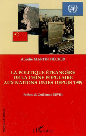 La politique étrangère de la Chine populaire aux Nations Unies depuis 1989 : l'exemple du Conseil de sécurité, de la Comission des droits de l'homme et du Haut commissariat des Nations Unies pour les réfugiés (HCR) - Aurélie Martin Necker