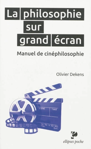 La philosophie sur grand écran : manuel de cinéphilosophie - Olivier Dekens