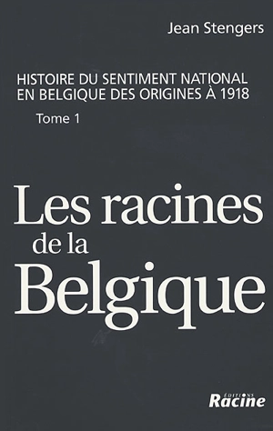 Histoire du sentiment national en Belgique des origines à 1918. Vol. 1. Les racines de la Belgique : jusqu'à la révolution de 1830 - Jean Stengers