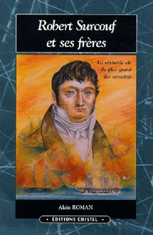 Robert Surcouf et ses frères : une famille des marins, de corsaires et de négociants à travers deux siècles de l'histoire d'un port. Vol. 2 - Alain Roman