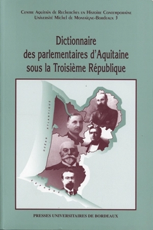 Dictionnaire des parlementaires d'Aquitaine sous la troisième République - Centre aquitain de recherches en histoire contemporaine (Talence, Gironde)