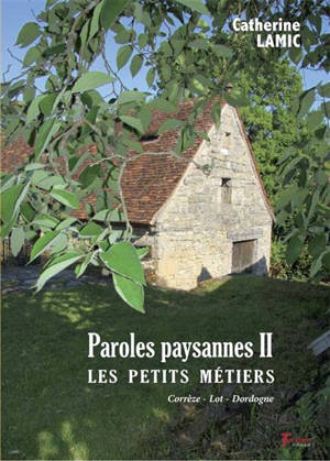 Paroles paysannes. Vol. 2. Les petits métiers : Corrèze, Lot, Dordogne - Catherine Lamic