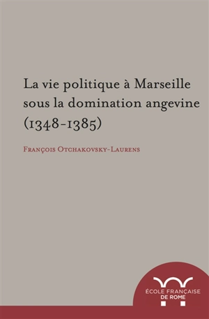 La vie politique à Marseille sous la domination angevine, 1348-1385 - François Otchakovsky-Laurens