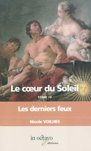 Le coeur du Soleil. Vol. 4. Les derniers feux : Louis XIV et Françoise d'Aubigné, marquise de Maintenon : biographie romancée - Nicole Voilhes