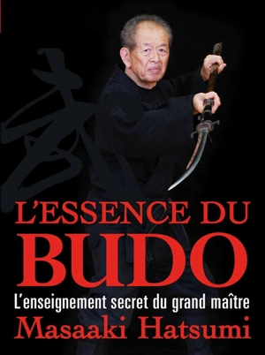 L'essence du budo : l'enseignement secret du grand maître - Masaaki Hatsumi