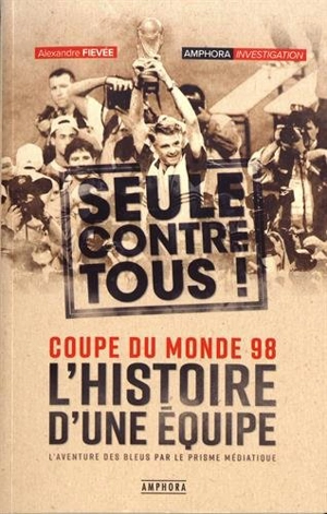 L'histoire d'une équipe, seule contre tous : Coupe du monde 98 : l'aventure des Bleus par le prisme médiatique - Alexandre Fievée