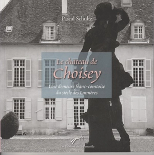 Le château de Choisey : une demeure franc-comtoise du siècle des Lumières - Pascal Schultz