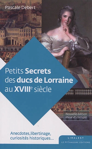 Petits secrets des ducs de Lorraine au XVIIIe siècle : anecdotes, libertinage, curiosités historiques... - Pascale Debert