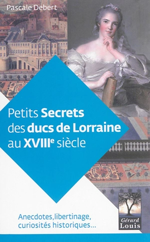 Petits secrets des ducs de Lorraine au XVIIIe siècle - Pascale Debert