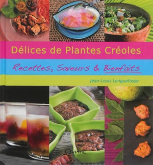 Délices de plantes créoles : recettes, saveurs & bienfaits - Jean-Louis Longuefosse