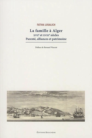 La famille à Alger : XVIIe et XVIIIe siècles : parenté, alliances et patrimoine - Fatiha Loualich