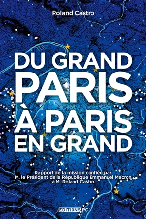 Du Grand Paris à Paris en grand : rapport de la mission confiée par M. le président de la République Emmanuel Macron à M. Roland Castro - Roland Castro