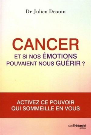 Cancer : et si nos émotions pouvaient nous guérir ? - Julien Drouin