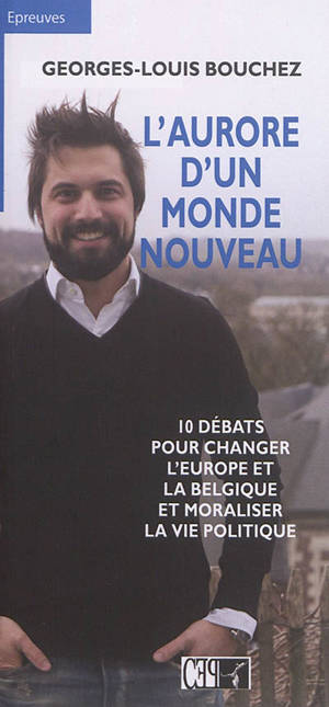 L'aurore d'un monde nouveau : 10 débats pour changer l'Europe et la Belgique et moraliser la vie politique - Georges-Louis Bouchez