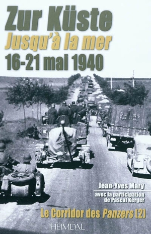 Le corridor des Panzers. Vol. 2. Jusqu'à la mer : 16-21 mai 1940. Zur küste : 16-21 mai 1940 - Jean-Yves Mary