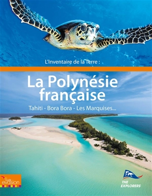 L'inventaire de la Terre. La Polynésie française : Tahiti, Bora Bora, Les Marquises... - The Explorers (France)