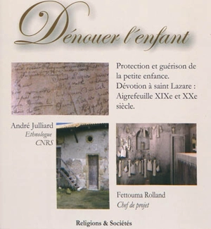 Dénouer l'enfant : protection et guérison de la petite enfance : dévotion à saint Lazare, Aigrefeuille XIXe et XXe siècle - André Julliard