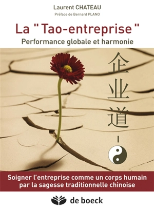 La tao-entreprise : performance globale et harmonie : soigner l'entreprise comme un corps humain par la sagesse traditionnelle chinoise - Laurent Chateau