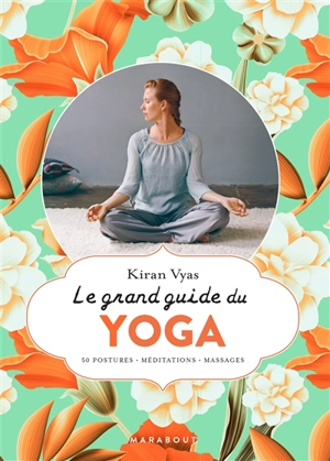 Le grand guide du yoga : 50 postures, méditations, massages - Kiran Vyas