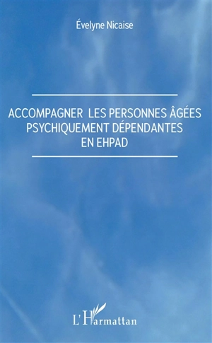 Accompagner les personnes âgées psychiquement dépendantes en Ehpad - Evelyne Nicaise